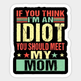 If You Think I'm An Idiot You Should Meet My Mom Sticker